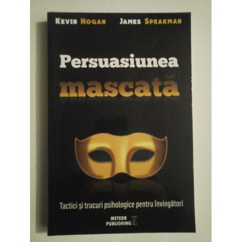 Persuasiunea mascata - Kevin Hogan James Speakman Persuasiunea mascata - Kevin Hogan James Speakman